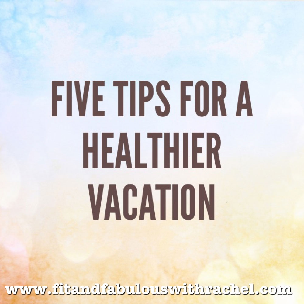 5 Tips For A Healthier Vacation