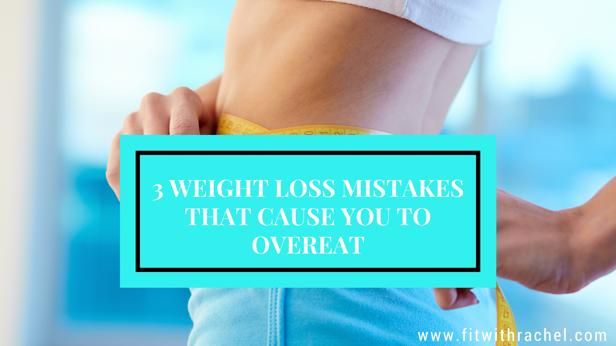 3 Weight Loss Mistakes that Cause you to Overeat